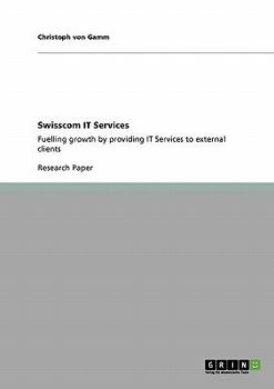 Paperback Swisscom IT Services: Fuelling growth by providing IT Services to external clients Book
