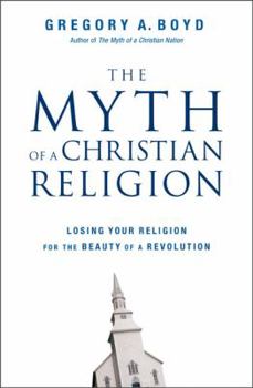 Hardcover Myth of a Christian Religion: Losing Your Religion for the Beauty of a Revolution Book