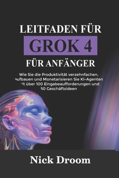 Paperback Leitfaden Für Grok 4 Für Anfänger: Wie Sie die Produktivität verzehnfachen, aufbauen und Monetarisieren Sie KI-Agenten mit über 100 Eingabeaufforderun [German] Book