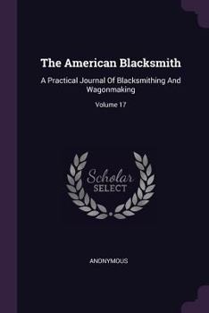 Paperback The American Blacksmith: A Practical Journal Of Blacksmithing And Wagonmaking; Volume 17 Book