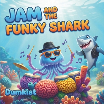 Jam And The Funky Shark: A Musical Underwater Adventure About Making Friends and Finding Your Rhythm