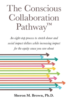 Paperback The Conscious Collaboration Pathway: An Eight-Step Process to Stretch Donor and Social Impact Dollars While Increasing Impact for the Equity Cause You Book