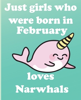 Just girls who were born in February who loves narwhals:: Journal and Notebook for Girls -With Lined and Blank Pages, Perfect for Journal, Doodling, ... 110 Pages, 6x9, Soft Cover, Matte Finish