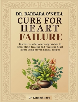 Paperback Dr. Barbara O'Neill Cure for Heart Failure: Discover Revolutionary Approaches To Preventing, Treating And Reversing Heart Failure Using Proven Natural Book