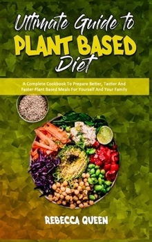 Hardcover Ultimate Guide To Plant Based Diet: A Complete Cookbook To Prepare Better, Tastier And Faster Plant Based Meals For Yourself And Your Family Book