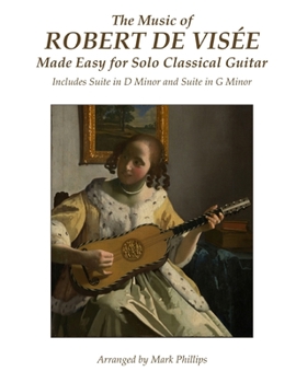 The Music of Robert de Visee Made Easy for Solo Classical Guitar: Includes Suite in D Minor and Suite in G Minor