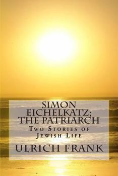 Simon Eichelkatz; The Patriarch: Two Stories of Jewish Life