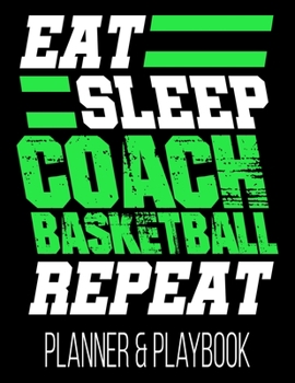 Eat Sleep Coach Basketball Repeat Planner & Playbook: Blank Court Templates, Player Roster, Calendar, & Statistics Tracker