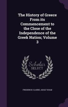 Hardcover The History of Greece from Its Commencement to the Close of the Independence of the Greek Nation; Volume 3 Book