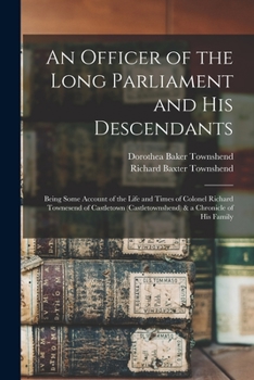 Paperback An Officer of the Long Parliament and His Descendants: Being Some Account of the Life and Times of Colonel Richard Townesend of Castletown (Castletown Book