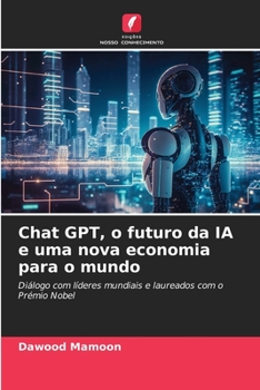 Chat GPT, o futuro da IA e uma nova economia para o mundo: Diálogo com líderes mundiais e laureados com o Prémio Nobel (Portuguese Edition)