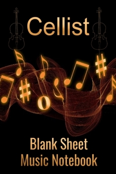 Cellist Blank Sheet Music Notebook: Musician Composer Gift. Pretty Music Manuscript Paper For Writing And Note Taking / Composition Books Gifts For Musicians.(120 Blank Sheet Music Pages - 6x9 Inches)