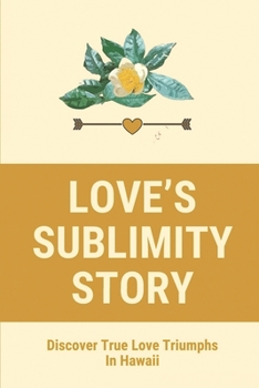 Love's Sublimity Story: Discover True Love Triumphs In Hawaii: Tragic Stories Of Old Hawaii About Bones Of Love