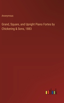Hardcover Grand, Square, and Upright Piano Fortes by Chickering & Sons, 1883 Book