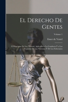 Paperback El derecho de gentes: Ó Principios de ley natural, aplicados a la conducta y a los negocios de las naciones y de los soberanos; Volume 1 [Spanish] Book