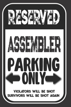 Reserved Assembler Parking Only. Violators Will Be Shot. Survivors Will Be Shot Again: Blank Lined Notebook | Thank You Gift For Assembler