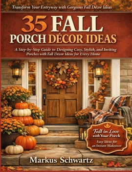 35 FALL PORCHE DÉCOR IDEAS: A Step-by-Step Guide to Designing Cozy, Stylish, and Inviting Porches with Fall Décor Ideas for Every Home