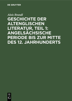 Hardcover Geschichte Der Altenglischen Literatur, Teil 1: Angelsächsische Periode Bis Zur Mitte Des 12. Jahrhunderts [German] Book