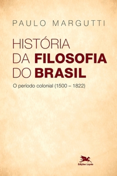 História Da Filosofia Do Brasil. 1500-Hoje - O Período Colonial. 1500-1822