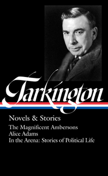 Hardcover Booth Tarkington: Novels & Stories (Loa #319): The Magnificent Ambersons / Alice Adams / In the Arena: Stories of Political Life Book