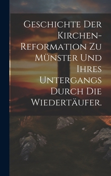 Hardcover Geschichte der Kirchen-Reformation zu Münster und ihres Untergangs durch die Wiedertäufer. [German] Book
