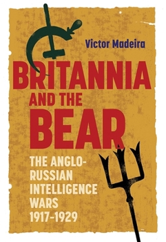 Britannia and the Bear: The Anglo-Russian Intelligence Wars, 1917-1929 - Book  of the History of British Intelligence