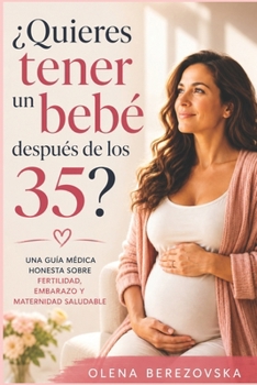 ¿Quieres tener un bebé después de los 35?: Una guía médica honesta sobre fertilidad, embarazo y maternidad saludable (Spanish Edition)
