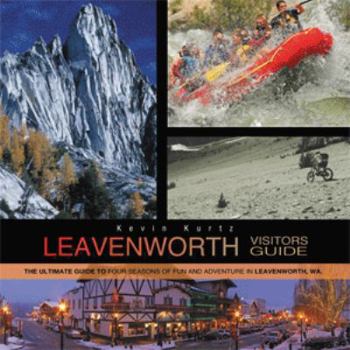 Leavenworth Visitors Guide: The Ultimate Guide to Four Seasons of Fun and Adventure in Leavenworth, WA