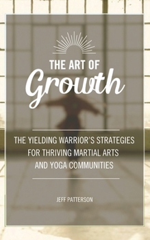 Paperback The Art of Growth: The yielding Warrior's Strategies for thriving Martial Arts and Yoga Communities Book