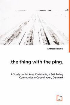 Paperback .the thing with the ping. A Study on the Area Christiania, a Self Ruling Community in Copenhagen, Denmark Book