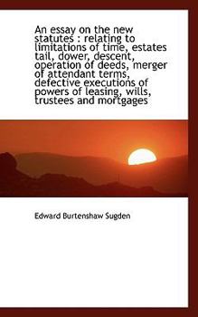 An Essay on the New Statutes : Relating to limitations of time, estates tail, dower, descent, Operat