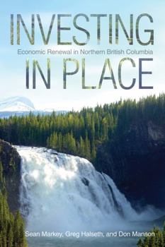 Hardcover Investing in Place: Economic Renewal in Northern British Columbia Book