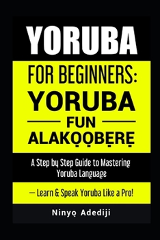 Paperback Yoruba for Beginners: YORÙBÁ FÚN ALÁKỌ̀Ọ́BẸ̀RẸ̀ A Step by Step Guide to Book