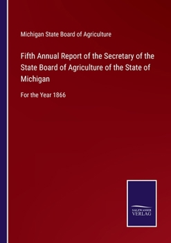 Fifth Annual Report of the Secretary of the State Board of Agriculture of the State of Michigan: For the Year 1866