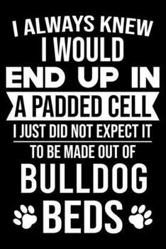 I Always Knew I Would End Up In A Padded Cell: Bulldog Trainer Journal, Notebook Or Diary For True Bulldog Lovers, Perfect Gift for Bulldog Lover.