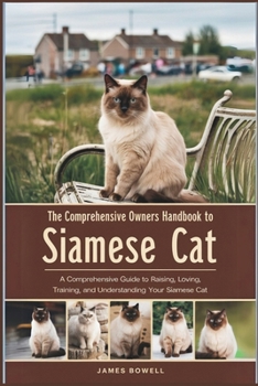 Paperback The Comprehensive Owners Handbook to Siamese Cat: A Comprehensive Guide to Raising, Loving, Training, and Understanding Your Siamese Cat Book