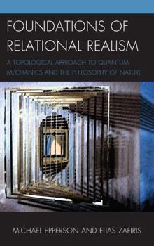 Hardcover Foundations of Relational Realism: A Topological Approach to Quantum Mechanics and the Philosophy of Nature Book