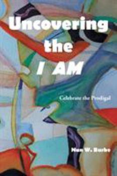 Paperback Uncovering the I AM: Celebrate the Prodigal Book