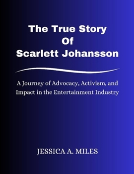 Paperback The True Story Of Scarlett Johansson: A Journey of Advocacy, Activism, and Impact in the Entertainment Industry Book