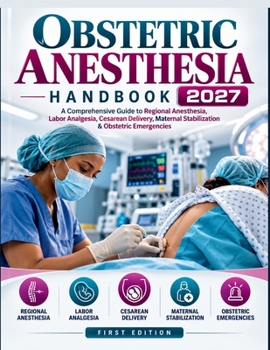 Obstetric Anesthesia Handbook 2027: A Comprehensive guide to Regional Anesthesia, Labor Analgesia, Cesarean Delivery, Maternal stabilization & Obstetric Emergencies