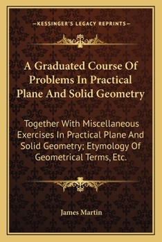 Paperback A Graduated Course Of Problems In Practical Plane And Solid Geometry: Together With Miscellaneous Exercises In Practical Plane And Solid Geometry; Ety Book