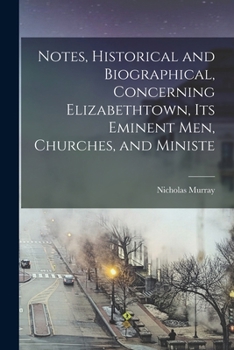 Paperback Notes, Historical and Biographical, Concerning Elizabethtown, its Eminent men, Churches, and Ministe Book