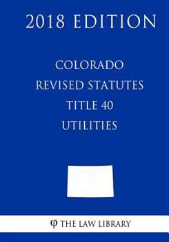 Paperback Colorado Revised Statutes - Title 40 - Utilities (2018 Edition) Book