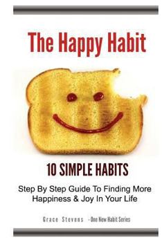 Paperback The Happy Habit: 10 Simple Habits - Step By Step Guide To Finding More Happiness & Joy In Your Life Book