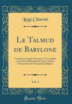 Le Talmud de Babylone, Vol. 1: Traduit en Langue Française Et Complété par Celui de Jérusalem Et par d'Autres Monumens de l'Antiquité Judaïque (Classic Reprint)