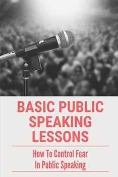 Paperback Basic Public Speaking Lessons: How To Control Fear In Public Speaking: Types Of Public Speaking Book