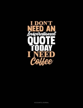 Paperback I Don't Need An Inspirational Quote Today, I Need Coffee: Accounts Journal Book