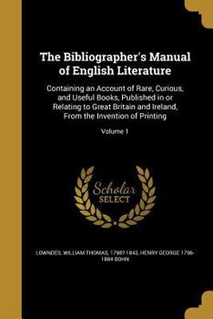 Paperback The Bibliographer's Manual of English Literature: Containing an Account of Rare, Curious, and Useful Books, Published in or Relating to Great Britain Book