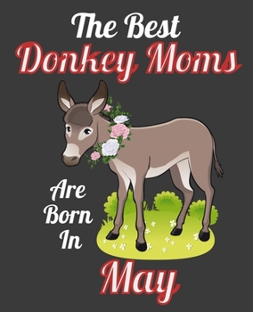 The Best Donkey Moms Are Born In May: This Awesome Donkey Notebook Journal Cute Themed Gift Idea For Donkey Lover, Farmer, Rancher. Make it as ... Aunt Sisters. To Use in School Home or Office