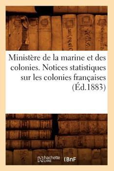Minista]re de La Marine Et Des Colonies. Notices Statistiques Sur Les Colonies Franaaises (A0/00d.1883)